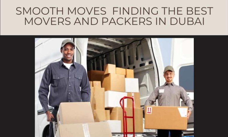 Smooth Moves Finding the Best Movers and Packers in Dubai