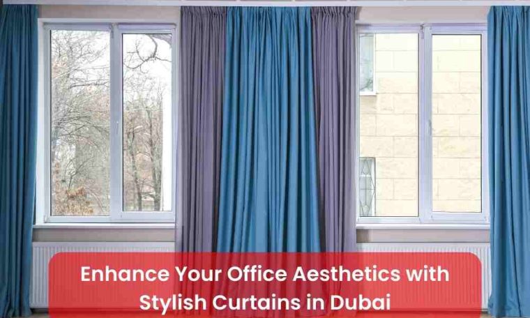 Enhance Your Office Aesthetics with Stylish Curtains in Dubai