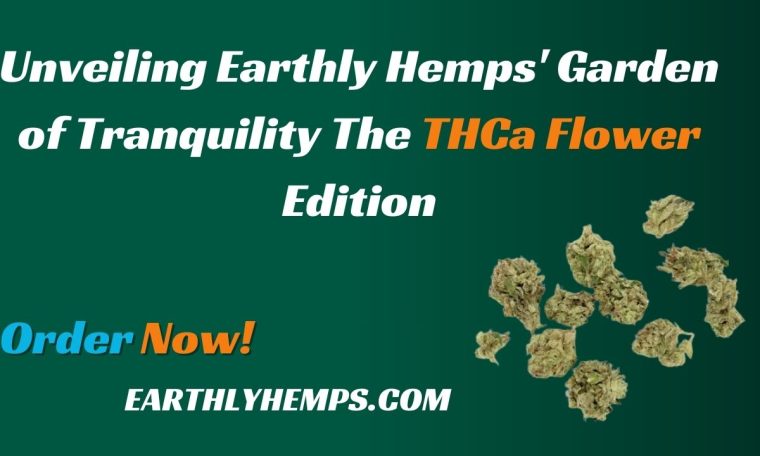 Unveiling Earthly Hemps' Garden of Tranquility The THCa Flower Edition