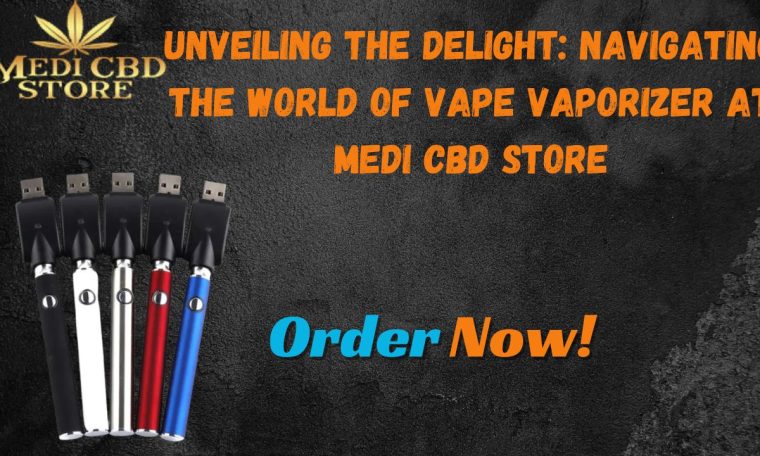 Unveiling the Delight Navigating the World of Vape Vaporizer at Medi CBD Store