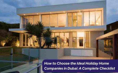 How to Choose the Ideal Holiday Home Companies in Dubai: A Complete Checklist