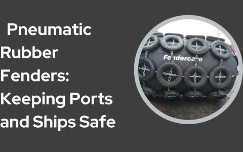 _ Pneumatic Rubber Fenders Keeping Ports and Ships Safe