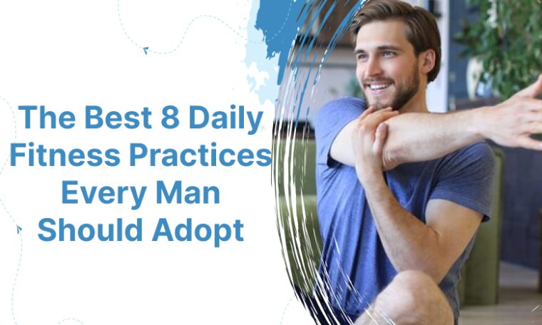 The Best 8 Daily Fitness Practices Every Man Should Adopt