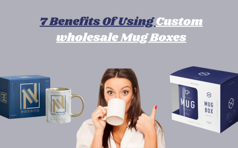 Top 7 Benefits Of Using Custom wholesale Mug Boxes in 2024